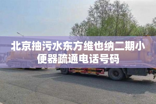 北京抽污水东方维也纳二期小便器疏通电话号码