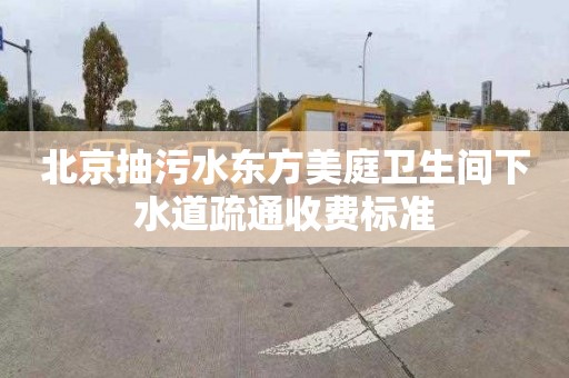 北京抽污水东方美庭卫生间下水道疏通收费标准