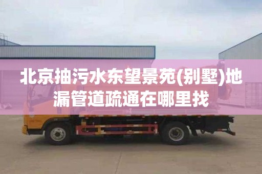 北京抽污水东望景苑(别墅)地漏管道疏通在哪里找
