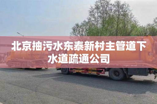 北京抽污水东泰新村主管道下水道疏通公司