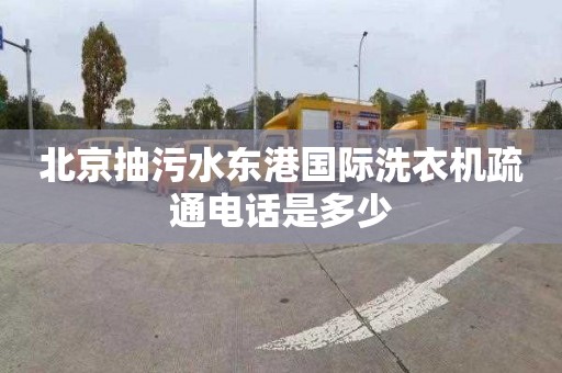 北京抽污水东港国际洗衣机疏通电话是多少