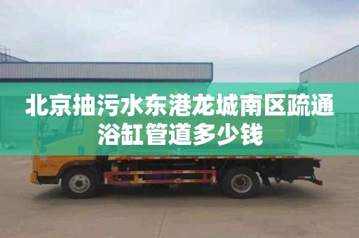 北京抽污水东港龙城南区疏通浴缸管道多少钱