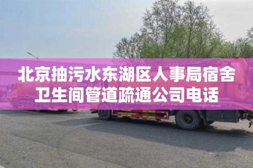 北京抽污水东湖区人事局宿舍卫生间管道疏通公司电话