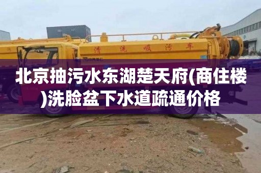 北京抽污水东湖楚天府(商住楼)洗脸盆下水道疏通价格