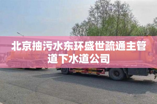 北京抽污水东环盛世疏通主管道下水道公司