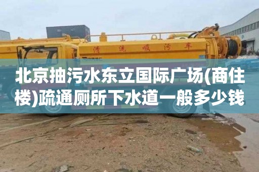 北京抽污水东立国际广场(商住楼)疏通厕所下水道一般多少钱