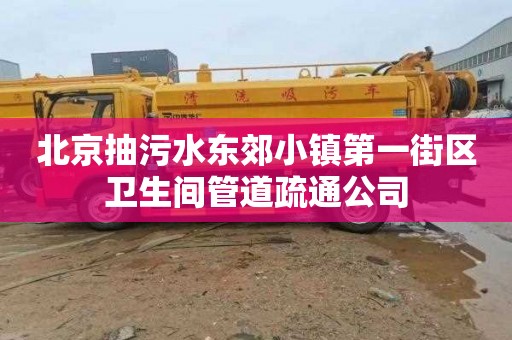 北京抽污水东郊小镇第一街区卫生间管道疏通公司