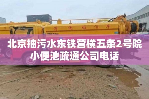 北京抽污水东铁营横五条2号院小便池疏通公司电话