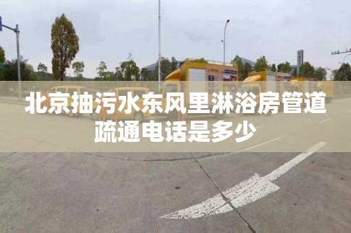 北京抽污水东风里淋浴房管道疏通电话是多少