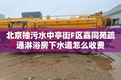 北京抽污水中亭街F区嘉同苑疏通淋浴房下水道怎么收费