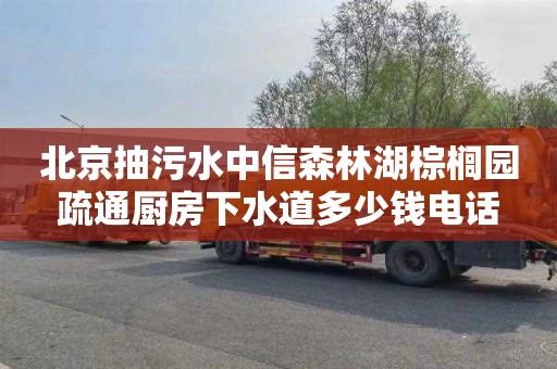 北京抽污水中信森林湖棕榈园疏通厨房下水道多少钱电话