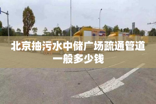 北京抽污水中储广场疏通管道一般多少钱