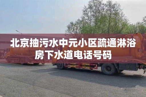 北京抽污水中元小区疏通淋浴房下水道电话号码
