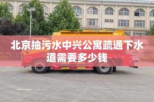 北京抽污水中兴公寓疏通下水道需要多少钱