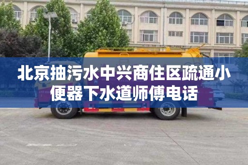 北京抽污水中兴商住区疏通小便器下水道师傅电话