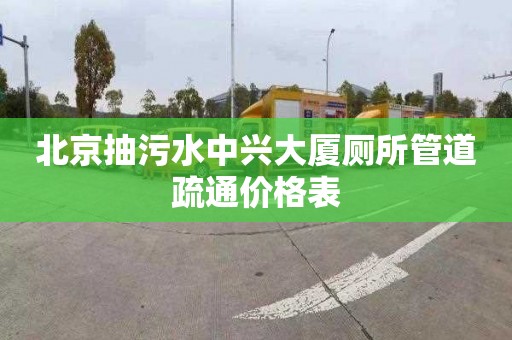 北京抽污水中兴大厦厕所管道疏通价格表