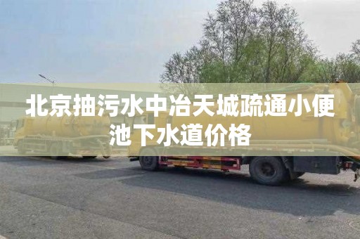 北京抽污水中冶天城疏通小便池下水道价格