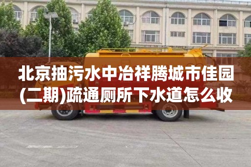 北京抽污水中冶祥腾城市佳园(二期)疏通厕所下水道怎么收费