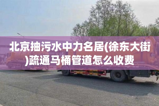 北京抽污水中力名居(徐东大街)疏通马桶管道怎么收费