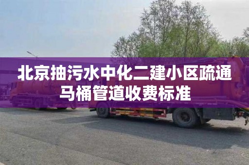 北京抽污水中化二建小区疏通马桶管道收费标准