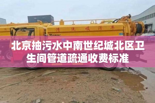 北京抽污水中南世纪城北区卫生间管道疏通收费标准