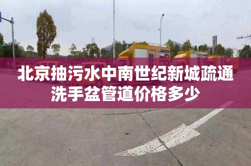 北京抽污水中南世纪新城疏通洗手盆管道价格多少