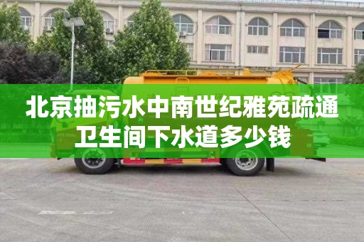 北京抽污水中南世纪雅苑疏通卫生间下水道多少钱