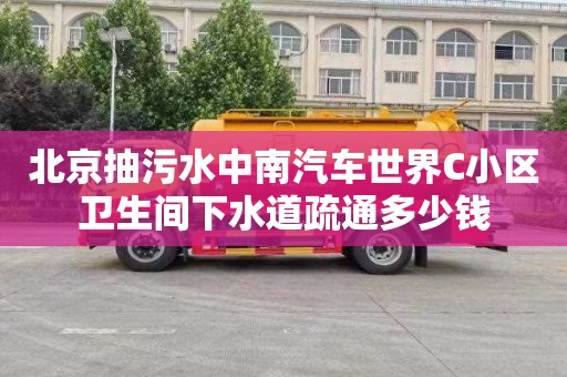 北京抽污水中南汽车世界C小区卫生间下水道疏通多少钱