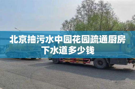 北京抽污水中园花园疏通厨房下水道多少钱