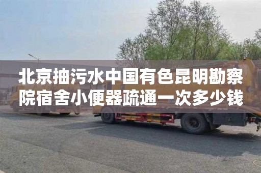 北京抽污水中国有色昆明勘察院宿舍小便器疏通一次多少钱