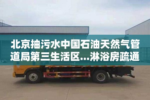 北京抽污水中国石油天然气管道局第三生活区...淋浴房疏通一般要多少钱