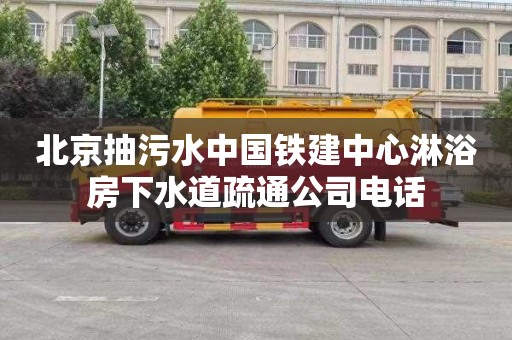 北京抽污水中国铁建中心淋浴房下水道疏通公司电话