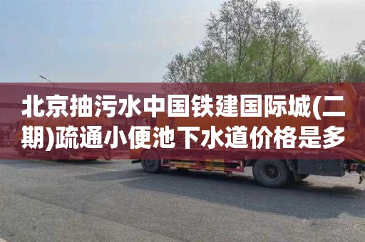 北京抽污水中国铁建国际城(二期)疏通小便池下水道价格是多少