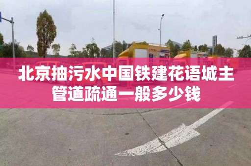 北京抽污水中国铁建花语城主管道疏通一般多少钱