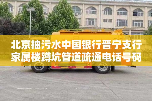 北京抽污水中国银行晋宁支行家属楼蹲坑管道疏通电话号码