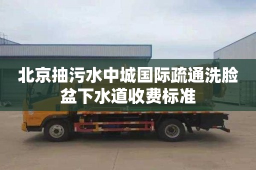 北京抽污水中城国际疏通洗脸盆下水道收费标准