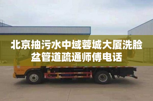 北京抽污水中域蓉城大厦洗脸盆管道疏通师傅电话