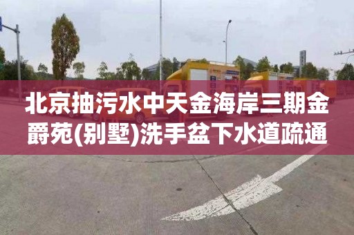 北京抽污水中天金海岸三期金爵苑(别墅)洗手盆下水道疏通怎么收费