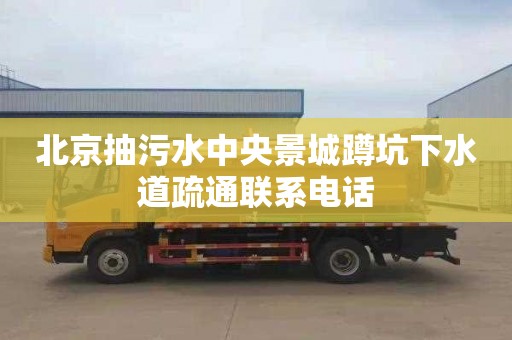 北京抽污水中央景城蹲坑下水道疏通联系电话