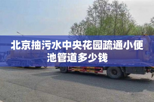 北京抽污水中央花园疏通小便池管道多少钱