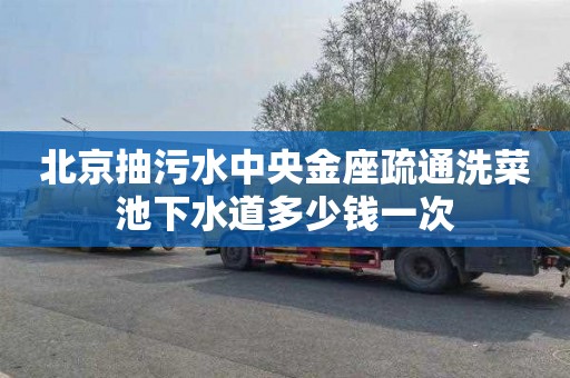 北京抽污水中央金座疏通洗菜池下水道多少钱一次