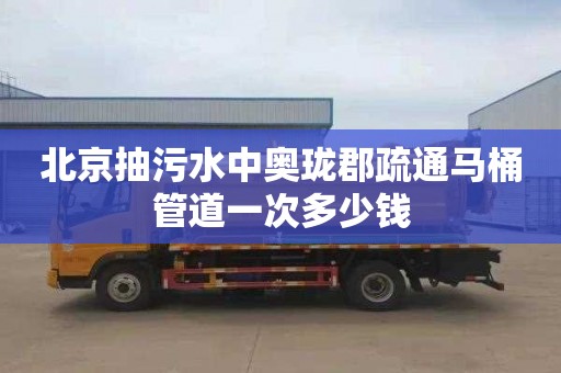 北京抽污水中奥珑郡疏通马桶管道一次多少钱