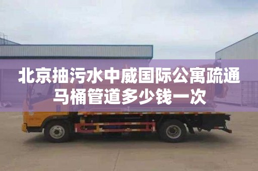 北京抽污水中威国际公寓疏通马桶管道多少钱一次