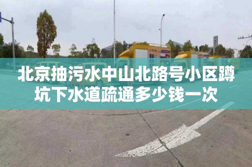 北京抽污水中山北路号小区蹲坑下水道疏通多少钱一次
