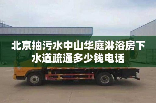 北京抽污水中山华庭淋浴房下水道疏通多少钱电话