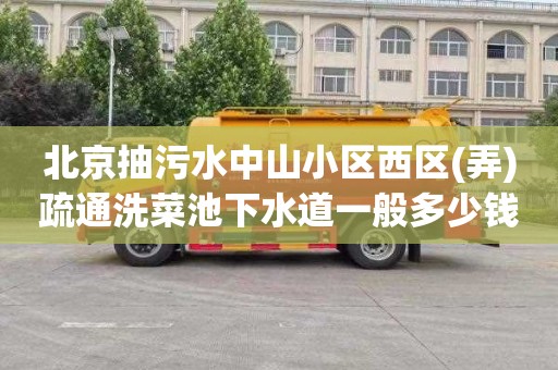 北京抽污水中山小区西区(弄)疏通洗菜池下水道一般多少钱
