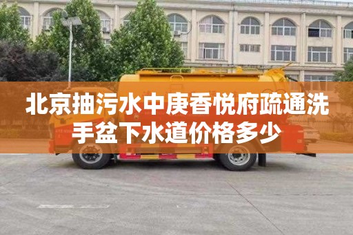 北京抽污水中庚香悦府疏通洗手盆下水道价格多少