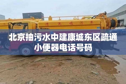 北京抽污水中建康城东区疏通小便器电话号码