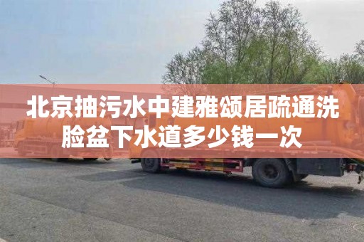 北京抽污水中建雅颂居疏通洗脸盆下水道多少钱一次