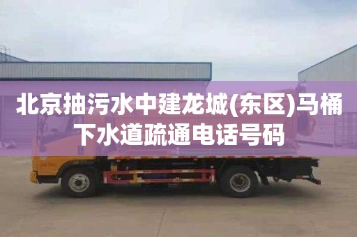 北京抽污水中建龙城(东区)马桶下水道疏通电话号码
